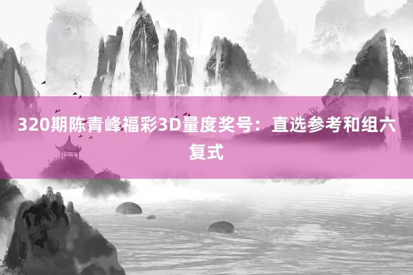 320期陈青峰福彩3D量度奖号：直选参考和组六复式